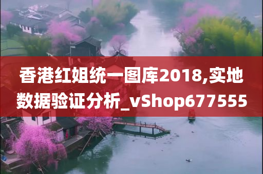 香港红姐统一图库2018,实地数据验证分析_vShop677555