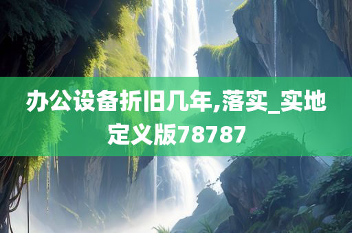 办公设备折旧几年,落实_实地定义版78787