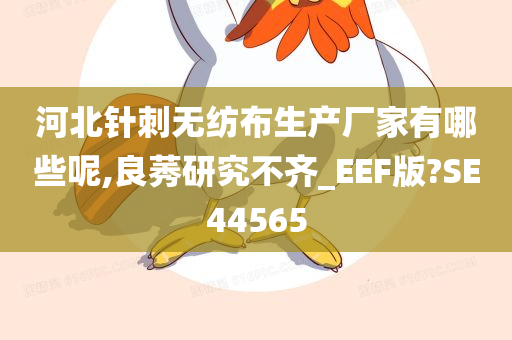 河北针刺无纺布生产厂家有哪些呢,良莠研究不齐_EEF版?SE44565