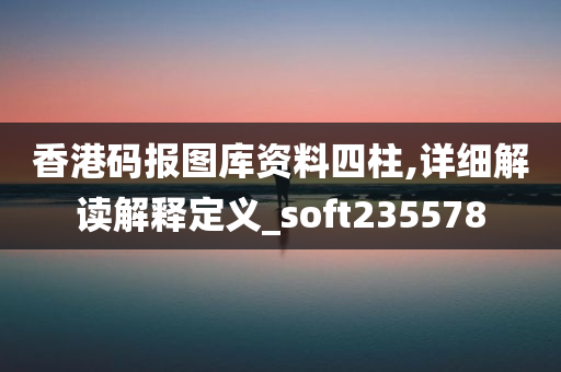 香港码报图库资料四柱,详细解读解释定义_soft235578