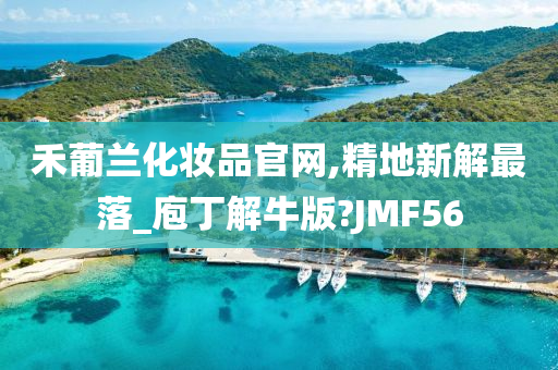 禾葡兰化妆品官网,精地新解最落_庖丁解牛版?JMF56