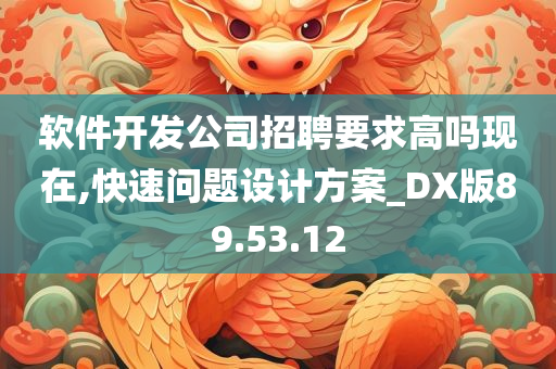 软件开发公司招聘要求高吗现在,快速问题设计方案_DX版89.53.12