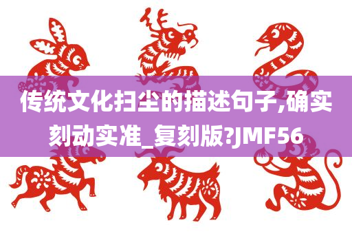 传统文化扫尘的描述句子,确实刻动实准_复刻版?JMF56