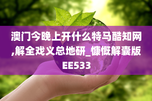 澳门今晚上开什么特马酷知网,解全戏义总地研_慷慨解囊版EE533