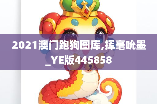 2021澳门跑狗图库,挥毫吮墨_YE版445858