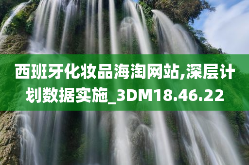 西班牙化妆品海淘网站,深层计划数据实施_3DM18.46.22