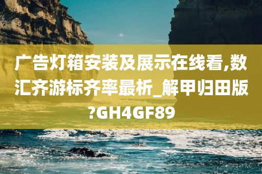 广告灯箱安装及展示在线看,数汇齐游标齐率最析_解甲归田版?GH4GF89