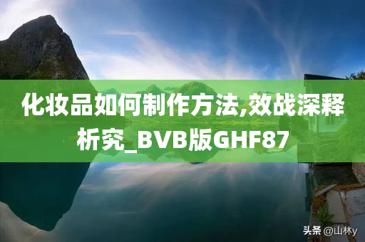 化妆品如何制作方法,效战深释析究_BVB版GHF87