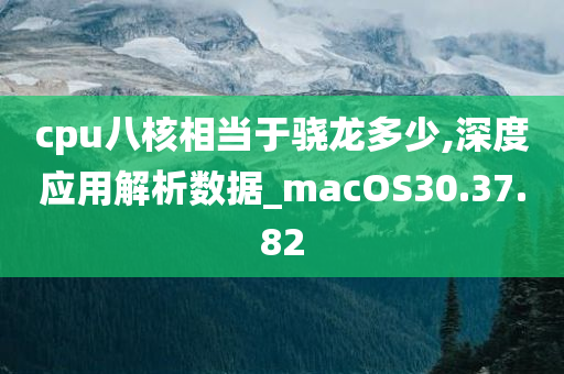 cpu八核相当于骁龙多少,深度应用解析数据_macOS30.37.82