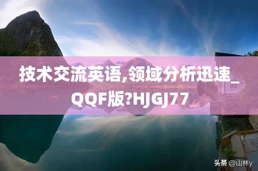 技术交流英语,领域分析迅速_QQF版?HJGJ77