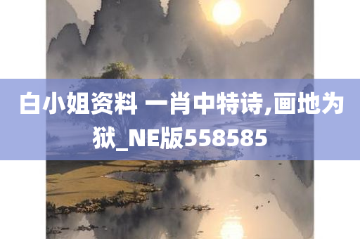 白小姐资料 一肖中特诗,画地为狱_NE版558585