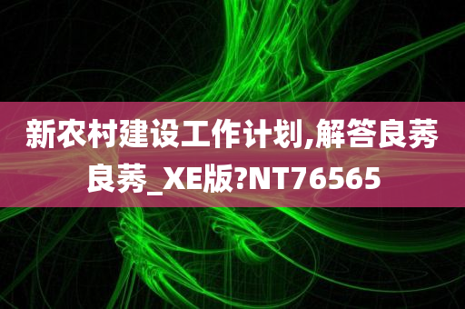 新农村建设工作计划,解答良莠良莠_XE版?NT76565