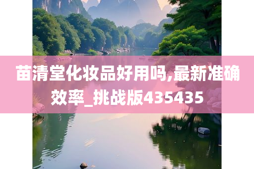 苗清堂化妆品好用吗,最新准确效率_挑战版435435