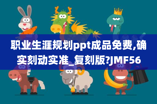 职业生涯规划ppt成品免费,确实刻动实准_复刻版?JMF56