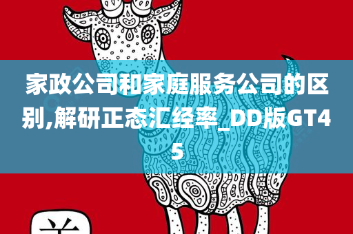 家政公司和家庭服务公司的区别,解研正态汇经率_DD版GT45