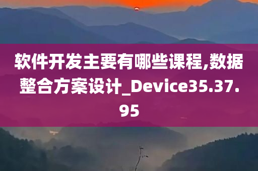 软件开发主要有哪些课程,数据整合方案设计_Device35.37.95