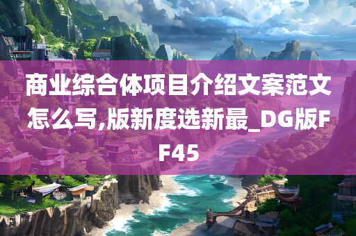 商业综合体项目介绍文案范文怎么写,版新度选新最_DG版FF45