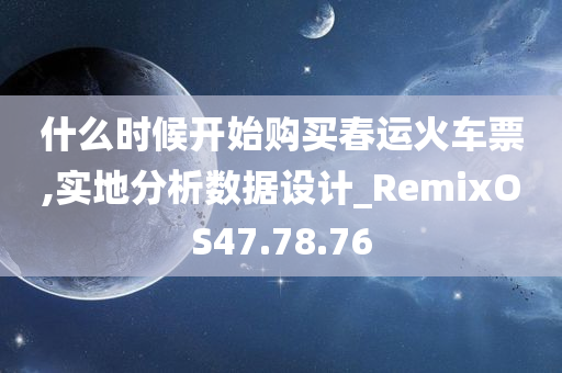 什么时候开始购买春运火车票,实地分析数据设计_RemixOS47.78.76