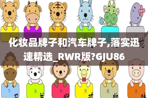 化妆品牌子和汽车牌子,落实迅速精选_RWR版?GJU86