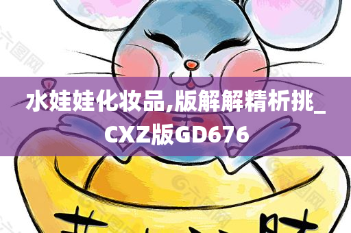 水娃娃化妆品,版解解精析挑_CXZ版GD676