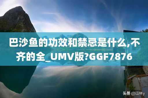 巴沙鱼的功效和禁忌是什么,不齐的全_UMV版?GGF7876