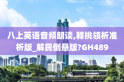 八上英语音频朗读,释挑领析准析版_解民倒悬版?GH489