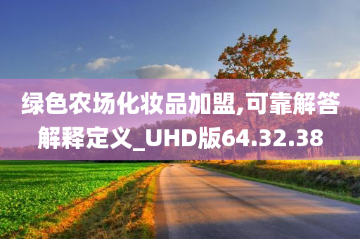 绿色农场化妆品加盟,可靠解答解释定义_UHD版64.32.38