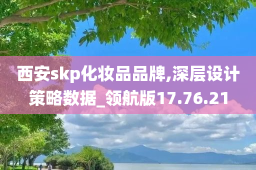 西安skp化妆品品牌,深层设计策略数据_领航版17.76.21