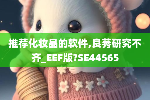 推荐化妆品的软件,良莠研究不齐_EEF版?SE44565