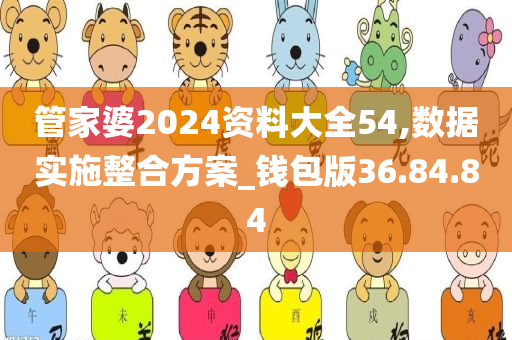 管家婆2024资料大全54,数据实施整合方案_钱包版36.84.84