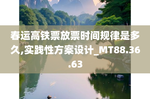 春运高铁票放票时间规律是多久,实践性方案设计_MT88.36.63