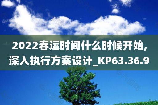 2022春运时间什么时候开始,深入执行方案设计_KP63.36.90