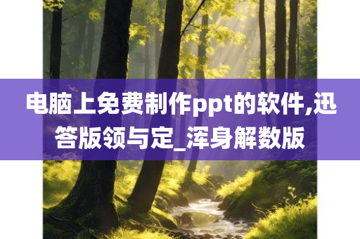 电脑上免费制作ppt的软件,迅答版领与定_浑身解数版