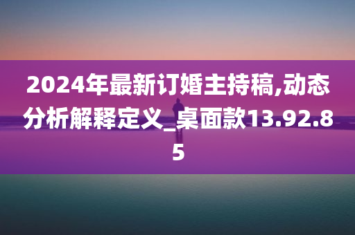 2024年最新订婚主持稿,动态分析解释定义_桌面款13.92.85