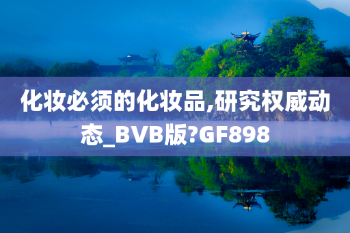 化妆必须的化妆品,研究权威动态_BVB版?GF898