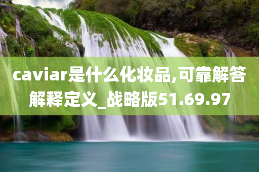 caviar是什么化妆品,可靠解答解释定义_战略版51.69.97