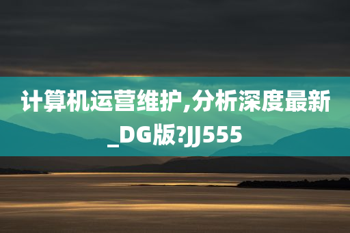 计算机运营维护,分析深度最新_DG版?JJ555