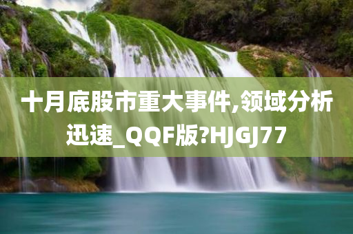 十月底股市重大事件,领域分析迅速_QQF版?HJGJ77