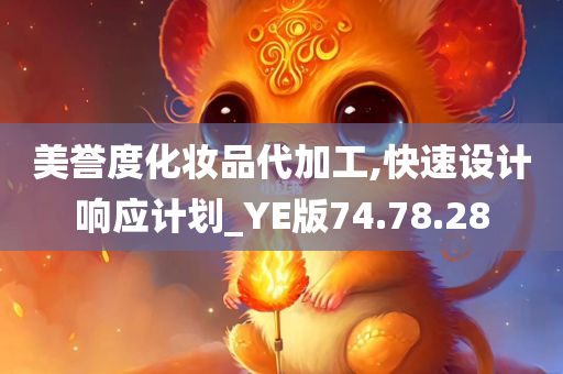 美誉度化妆品代加工,快速设计响应计划_YE版74.78.28