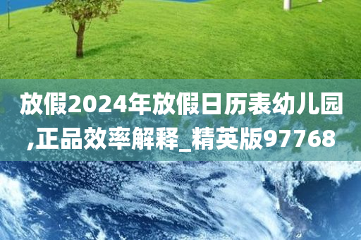 放假2024年放假日历表幼儿园,正品效率解释_精英版97768