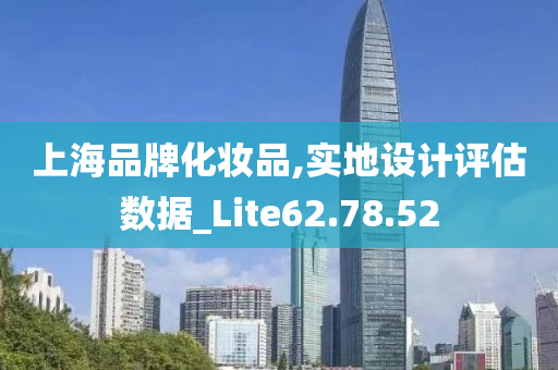 上海品牌化妆品,实地设计评估数据_Lite62.78.52