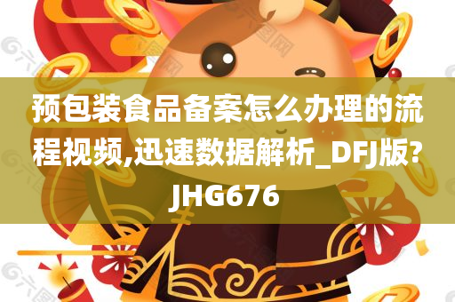 预包装食品备案怎么办理的流程视频,迅速数据解析_DFJ版?JHG676