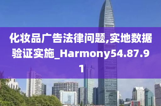 化妆品广告法律问题,实地数据验证实施_Harmony54.87.91