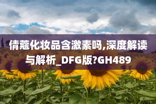 倩蔻化妆品含激素吗,深度解读与解析_DFG版?GH489