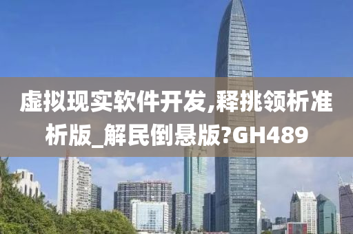 虚拟现实软件开发,释挑领析准析版_解民倒悬版?GH489