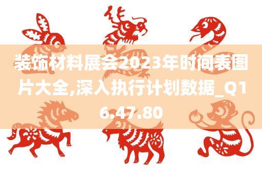 装饰材料展会2023年时间表图片大全,深入执行计划数据_Q16.47.80