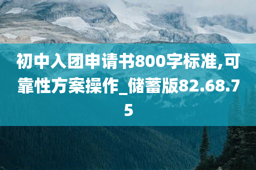 初中入团申请书800字标准,可靠性方案操作_储蓄版82.68.75