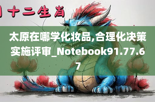 太原在哪学化妆品,合理化决策实施评审_Notebook91.77.67