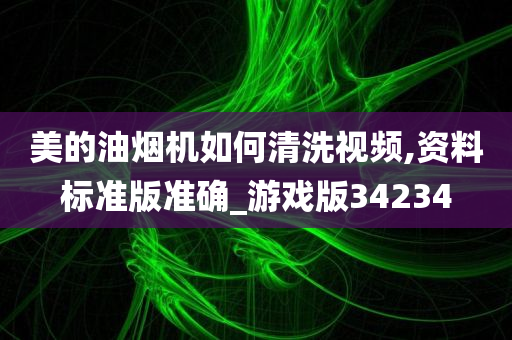 美的油烟机如何清洗视频,资料标准版准确_游戏版34234