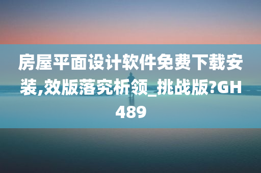 房屋平面设计软件免费下载安装,效版落究析领_挑战版?GH489